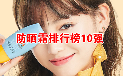 防晒霜排行榜10强，什么牌子的防晒霜效果好